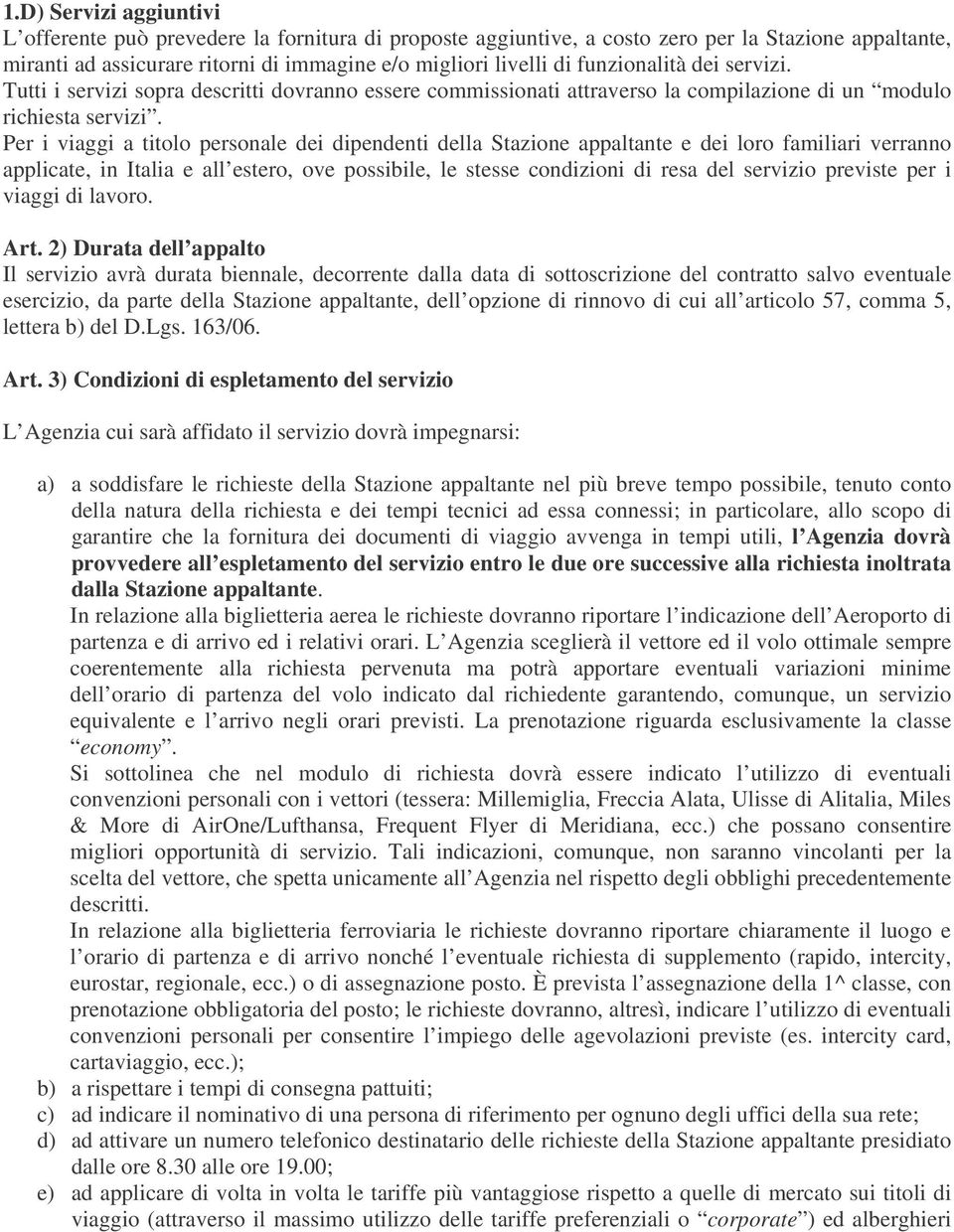 Per i viaggi a titolo personale dei dipendenti della Stazione appaltante e dei loro familiari verranno applicate, in Italia e all estero, ove possibile, le stesse condizioni di resa del servizio