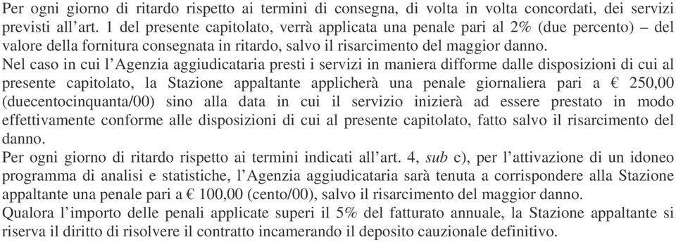 Nel caso in cui l Agenzia aggiudicataria presti i servizi in maniera difforme dalle disposizioni di cui al presente capitolato, la Stazione appaltante applicherà una penale giornaliera pari a 250,00