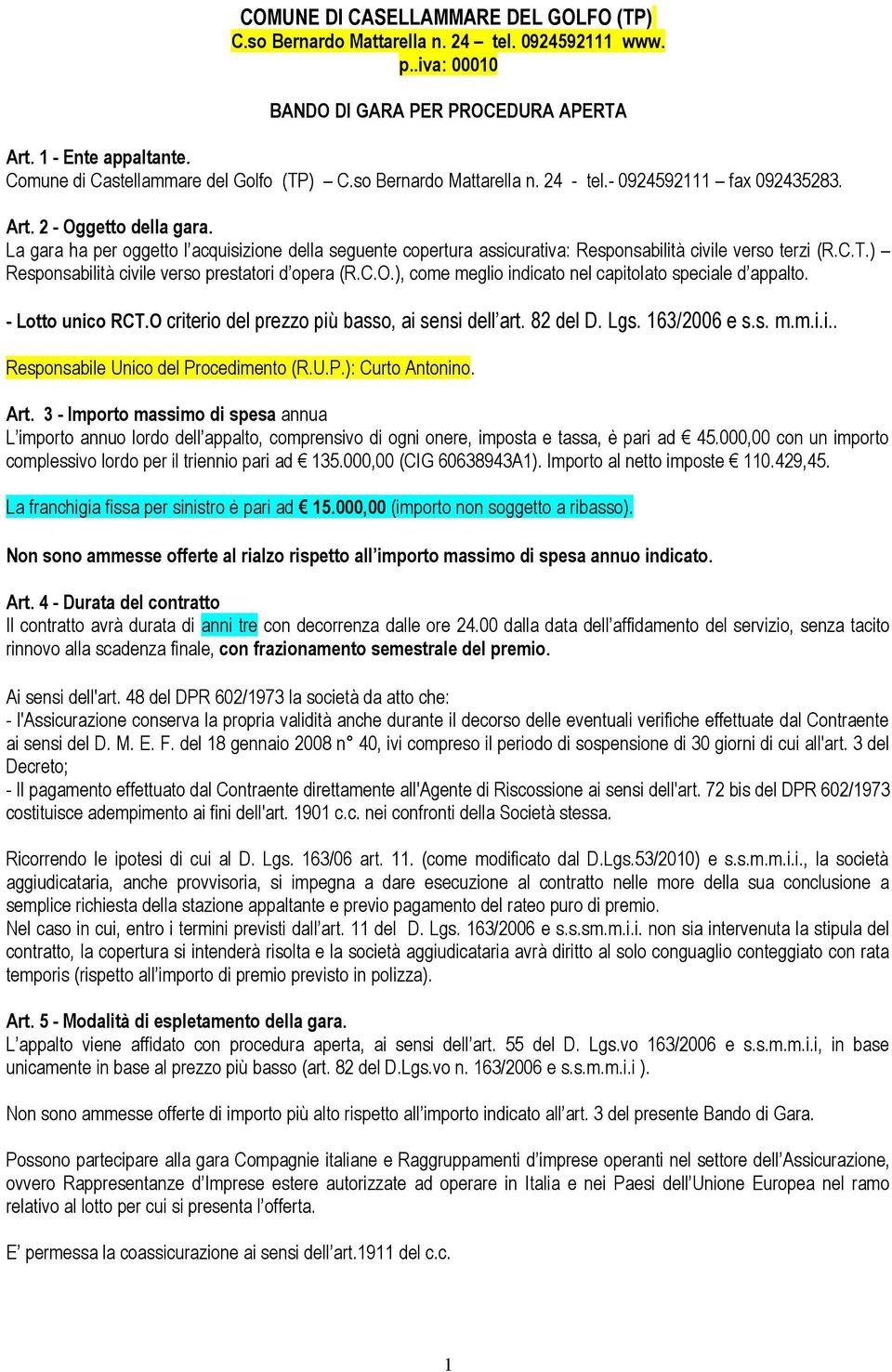 La gara ha per oggetto l acquisizione della seguente copertura assicurativa: Responsabilità civile verso terzi (R.C.T.) Responsabilità civile verso prestatori d opera (R.C.O.