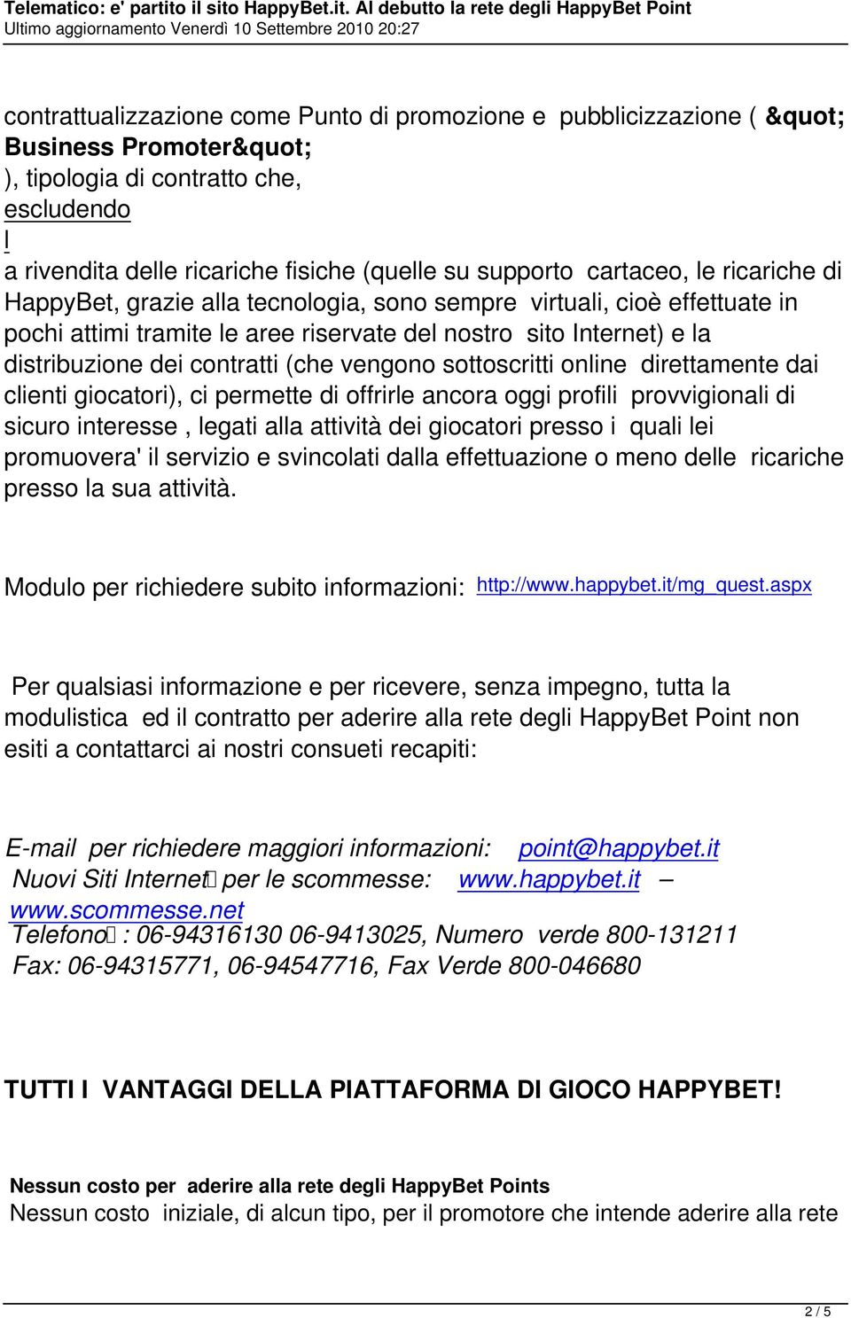 vengono sottoscritti online direttamente dai clienti giocatori), ci permette di offrirle ancora oggi profili provvigionali di sicuro interesse, legati alla attività dei giocatori presso i quali lei