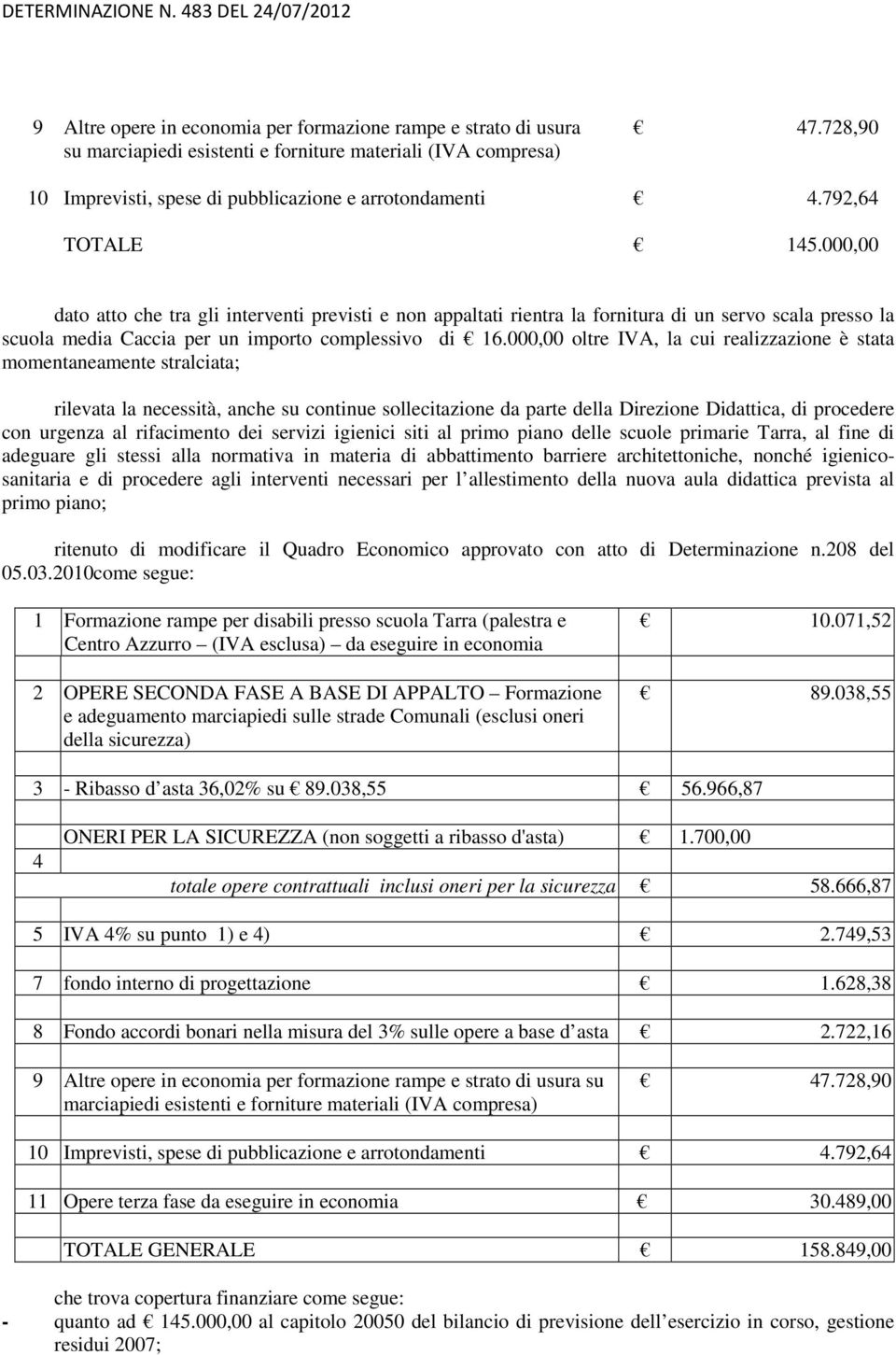 000,00 oltre IVA, la cui realizzazione è stata momentaneamente stralciata; rilevata la necessità, anche su continue sollecitazione da parte della Direzione Didattica, di procedere con urgenza al