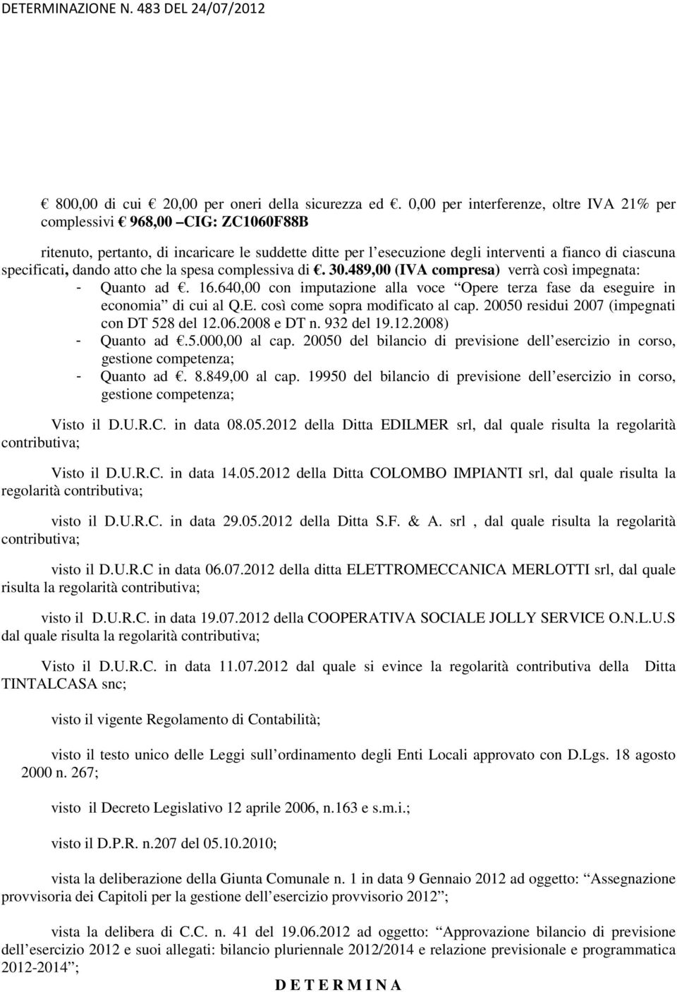 dando atto che la spesa complessiva di. 30.489,00 (IVA compresa) verrà così impegnata: - Quanto ad. 16.640,00 con imputazione alla voce Opere terza fase da eseguire in economia di cui al Q.E.