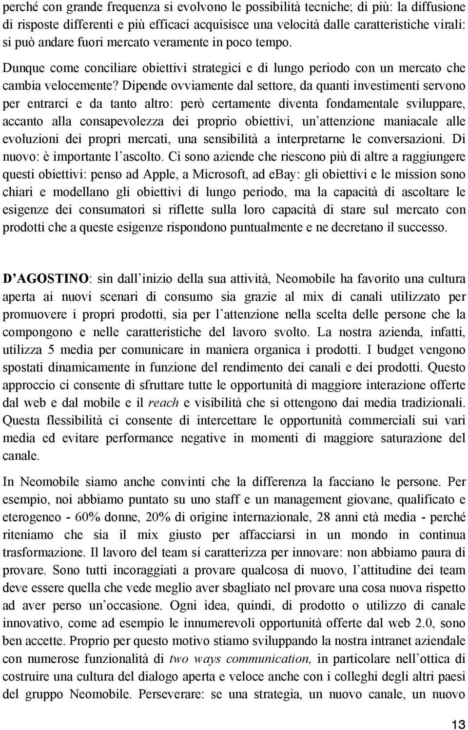 Dipende ovviamente dal settore, da quanti investimenti servono per entrarci e da tanto altro: però certamente diventa fondamentale sviluppare, accanto alla consapevolezza dei proprio obiettivi, un