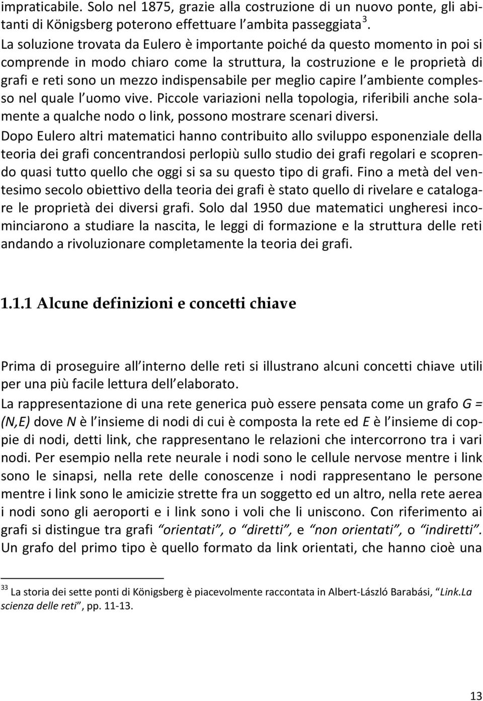 per meglio capire l ambiente complesso nel quale l uomo vive. Piccole variazioni nella topologia, riferibili anche solamente a qualche nodo o link, possono mostrare scenari diversi.