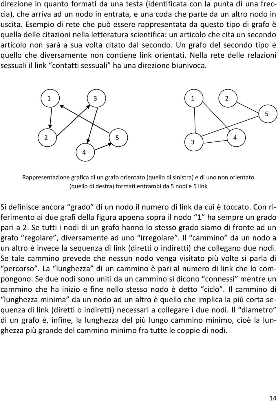 secondo. Un grafo del secondo tipo è quello che diversamente non contiene link orientati. Nella rete delle relazioni sessuali il link contatti sessuali ha una direzione biunivoca.