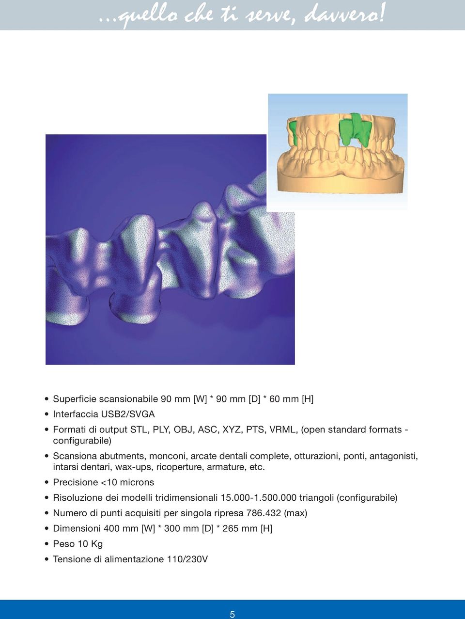 formats - configurabile) Scansiona abutments, monconi, arcate dentali complete, otturazioni, ponti, antagonisti, intarsi dentari, wax-ups, ricoperture,