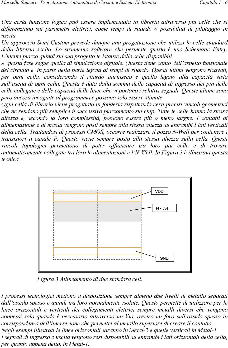 Lo strumento software che permette questo è uno Schematic Entry. L utente piazza quindi sul suo progetto le istanze delle celle disponibili. A questa fase segue quella di simulazione digitale.