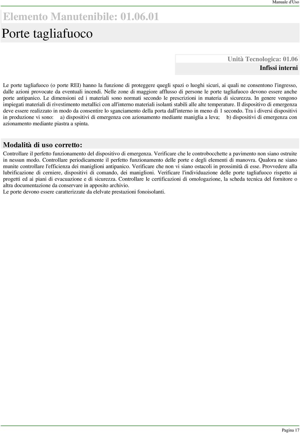 Nelle zone di maggiore afflusso di persone le porte tagliafuoco devono essere anche porte antipanico. Le dimensioni ed i materiali sono normati secondo le prescrizioni in materia di sicurezza.