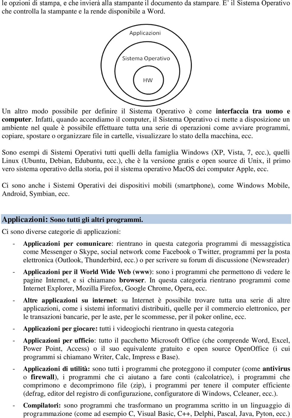 Infatti, quando accendiamo il computer, il Sistema Operativo ci mette a disposizione un ambiente nel quale è possibile effettuare tutta una serie di operazioni come avviare programmi, copiare,