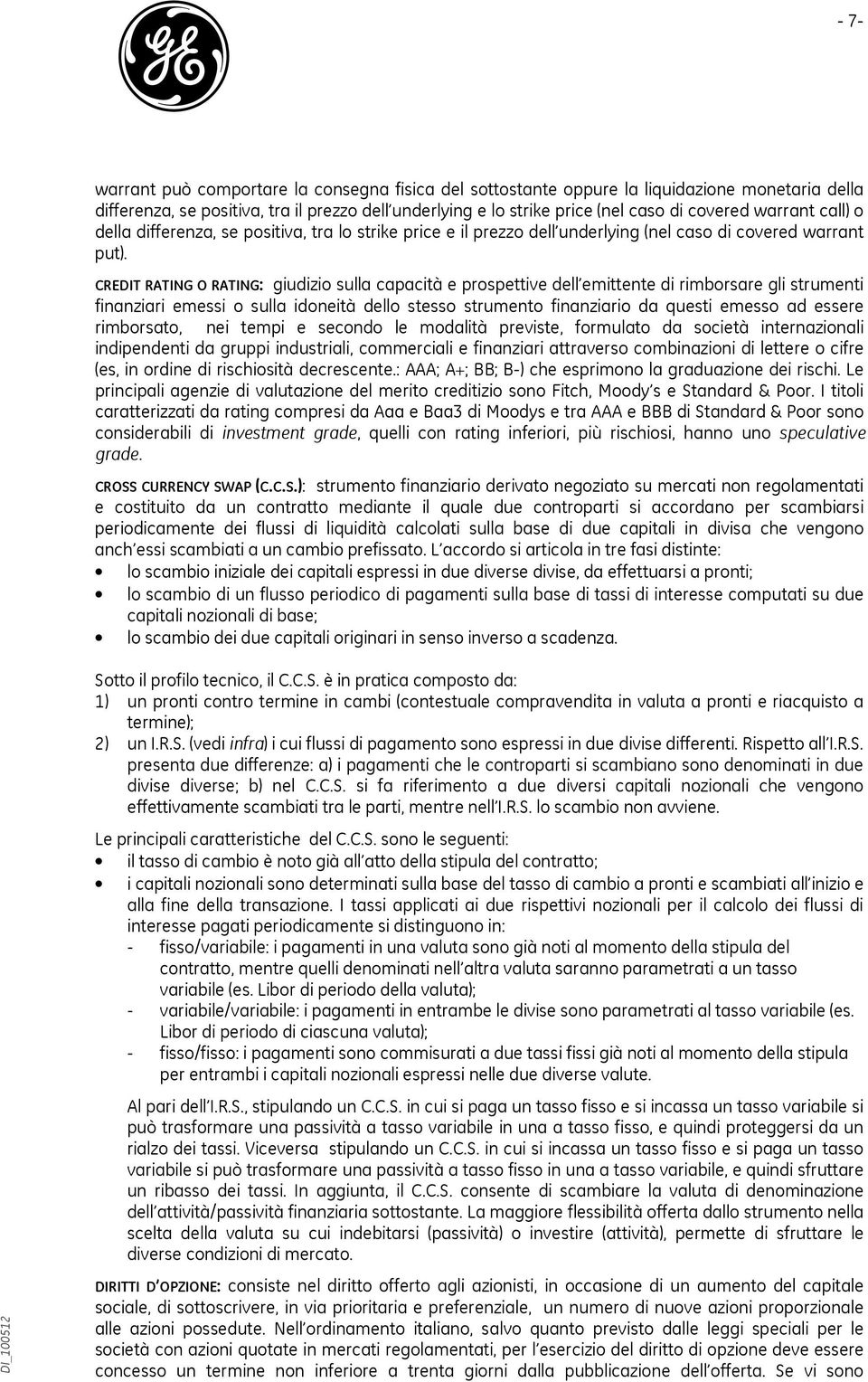 CREDIT RATING O RATING: giudizio sulla capacità e prospettive dell emittente di rimborsare gli strumenti finanziari emessi o sulla idoneità dello stesso strumento finanziario da questi emesso ad