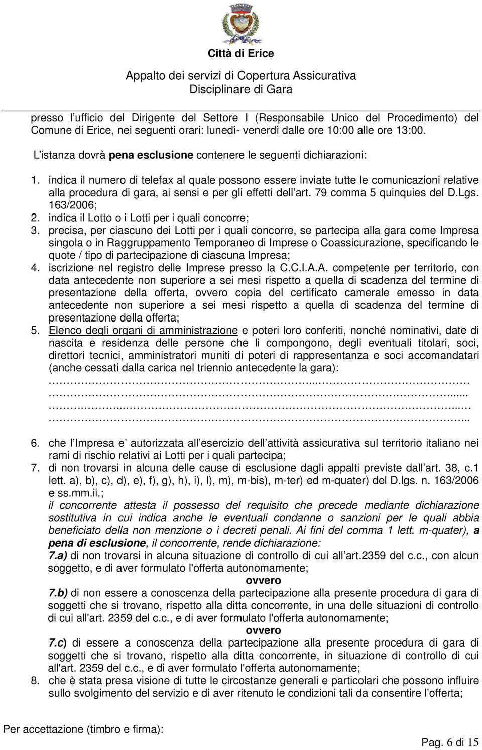 indica il numero di telefax al quale possono essere inviate tutte le comunicazioni relative alla procedura di gara, ai sensi e per gli effetti dell art. 79 comma 5 quinquies del D.Lgs. 163/2006; 2.