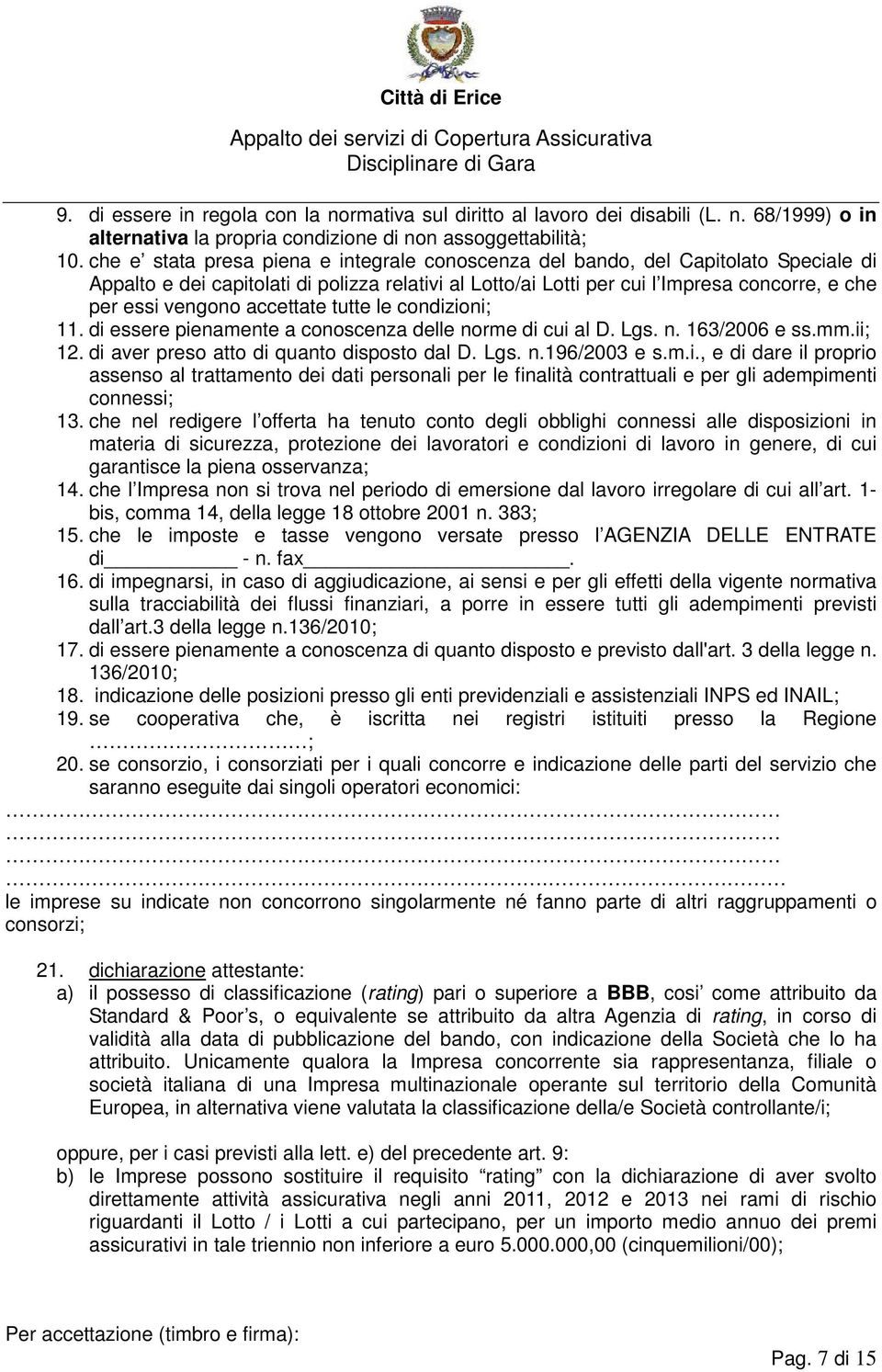 accettate tutte le condizioni; 11. di essere pienamente a conoscenza delle norme di cui al D. Lgs. n. 163/2006 e ss.mm.ii; 12. di aver preso atto di quanto disposto dal D. Lgs. n.196/2003 e s.m.i., e di dare il proprio assenso al trattamento dei dati personali per le finalità contrattuali e per gli adempimenti connessi; 13.