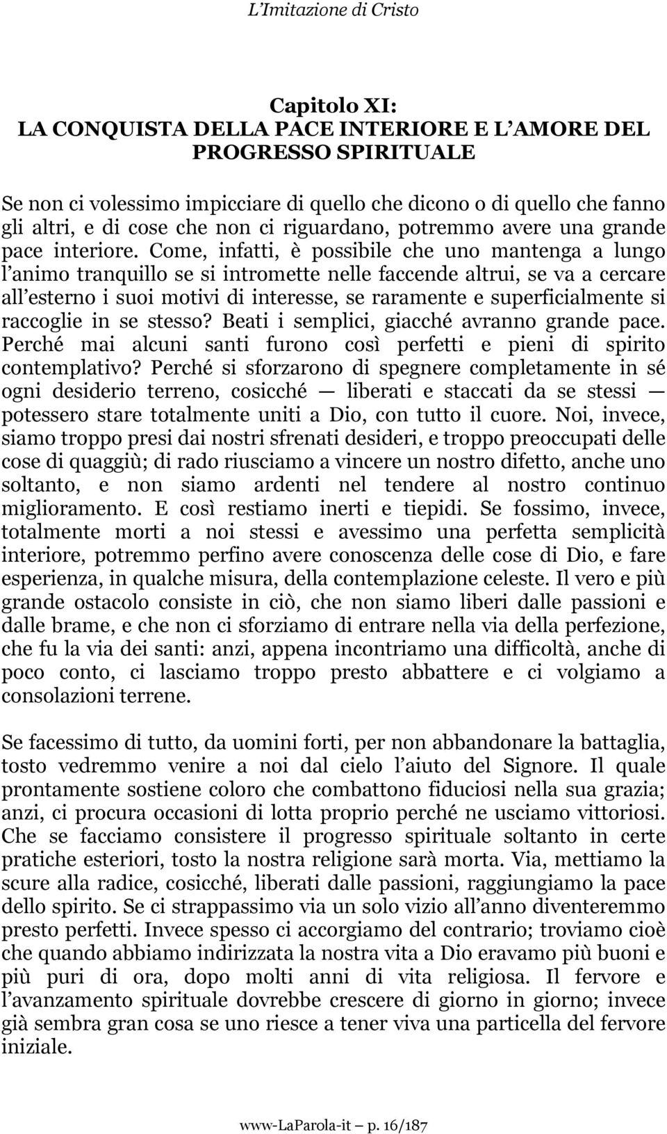 Come, infatti, è possibile che uno mantenga a lungo l animo tranquillo se si intromette nelle faccende altrui, se va a cercare all esterno i suoi motivi di interesse, se raramente e superficialmente