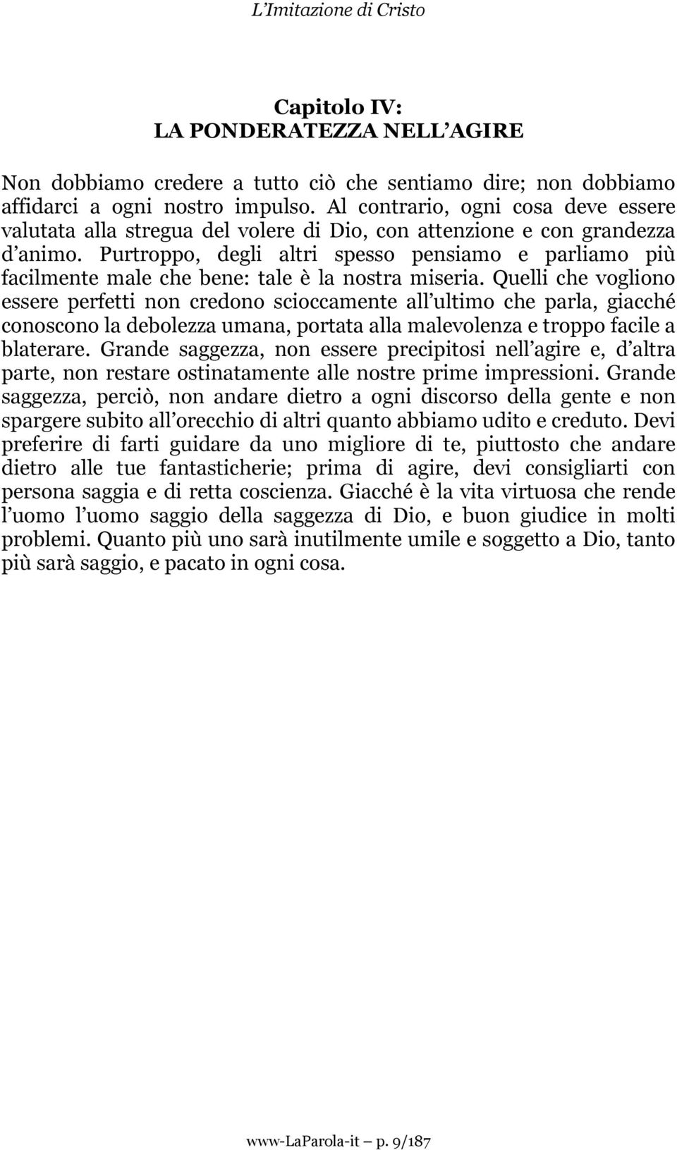 Purtroppo, degli altri spesso pensiamo e parliamo più facilmente male che bene: tale è la nostra miseria.