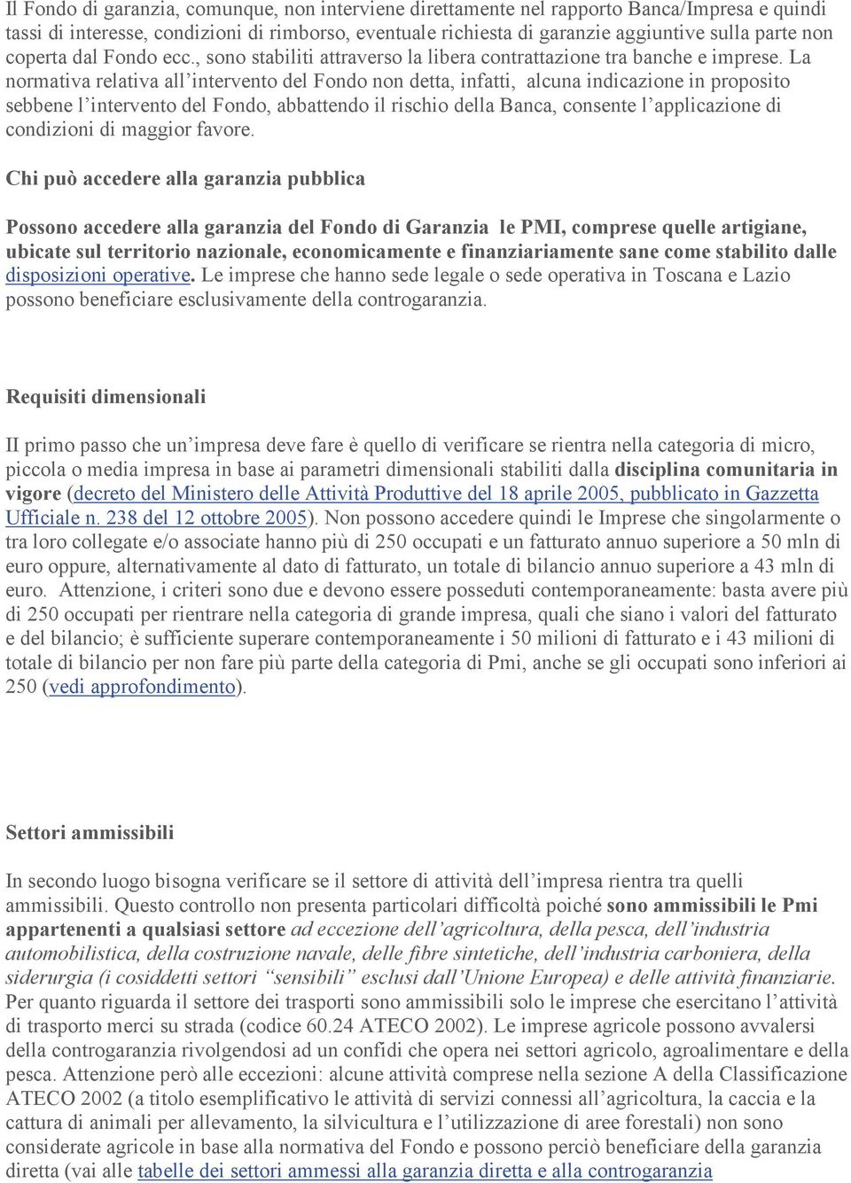 La normativa relativa all intervento del Fondo non detta, infatti, alcuna indicazione in proposito sebbene l intervento del Fondo, abbattendo il rischio della Banca, consente l applicazione di