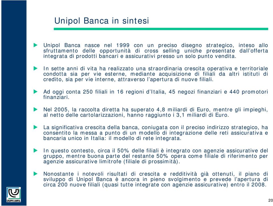 In sette anni di vita ha realizzato una straordinaria crescita operativa e territoriale condotta sia per vie esterne, mediante acquisizione di filiali da altri istituti di credito, sia per vie