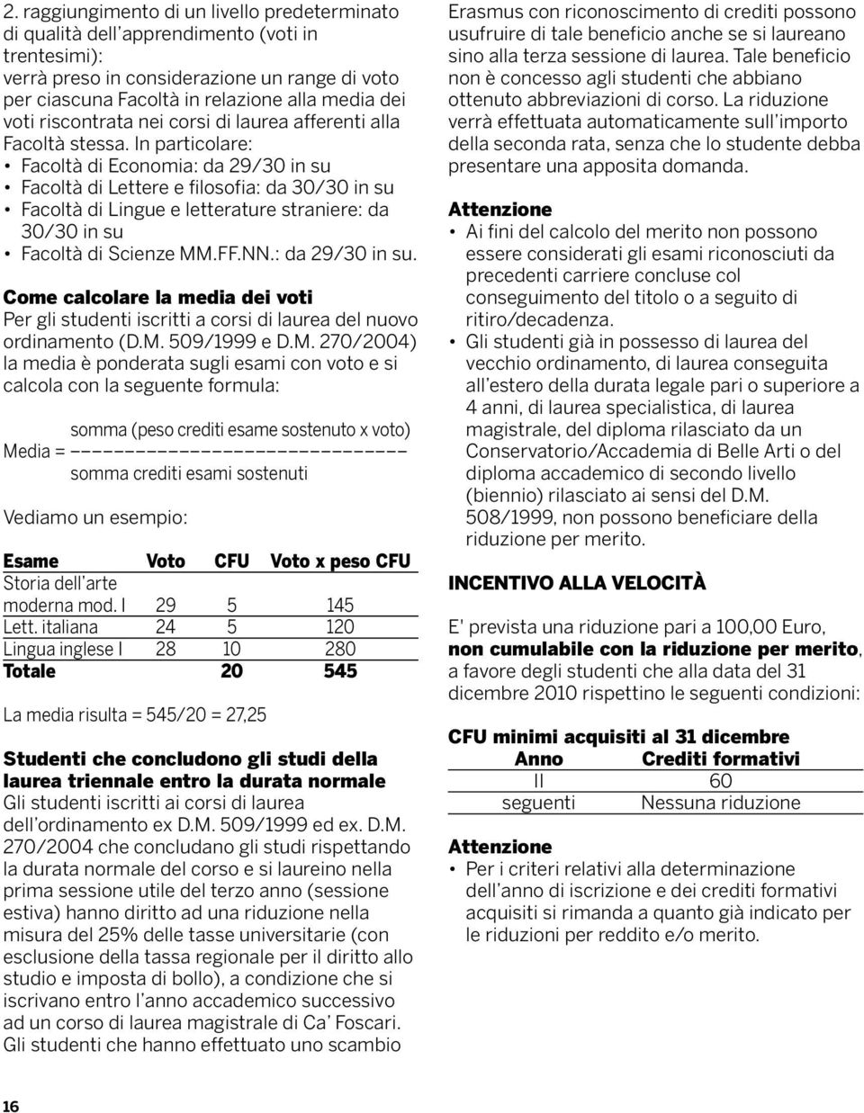 In particolare: Facoltà di Economia: da 2930 in su Facoltà di Lettere e filosofia: da 3030 in su Facoltà di Lingue e letterature straniere: da 3030 in su Facoltà di Scienze MM.FF.NN.: da 2930 in su. Come calcolare la media dei voti Per gli studenti iscritti a corsi di laurea del nuovo ordinamento (D.