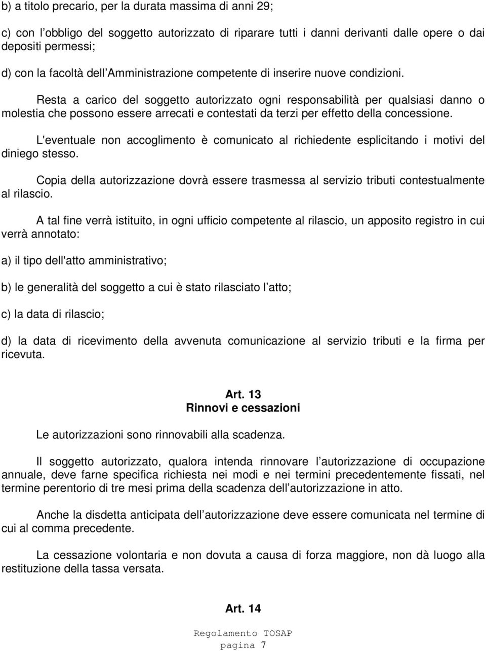 Resta a carico del soggetto autorizzato ogni responsabilità per qualsiasi danno o molestia che possono essere arrecati e contestati da terzi per effetto della concessione.