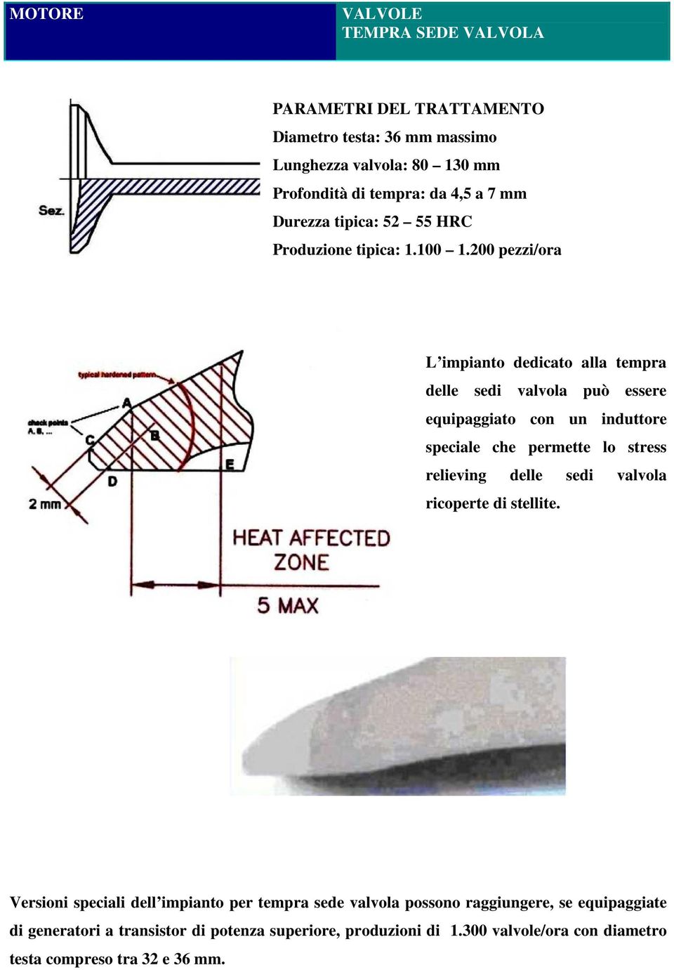 200 pezzi/ora L impianto dedicato alla tempra delle sedi valvola può essere equipaggiato con un induttore speciale che permette lo stress relieving delle