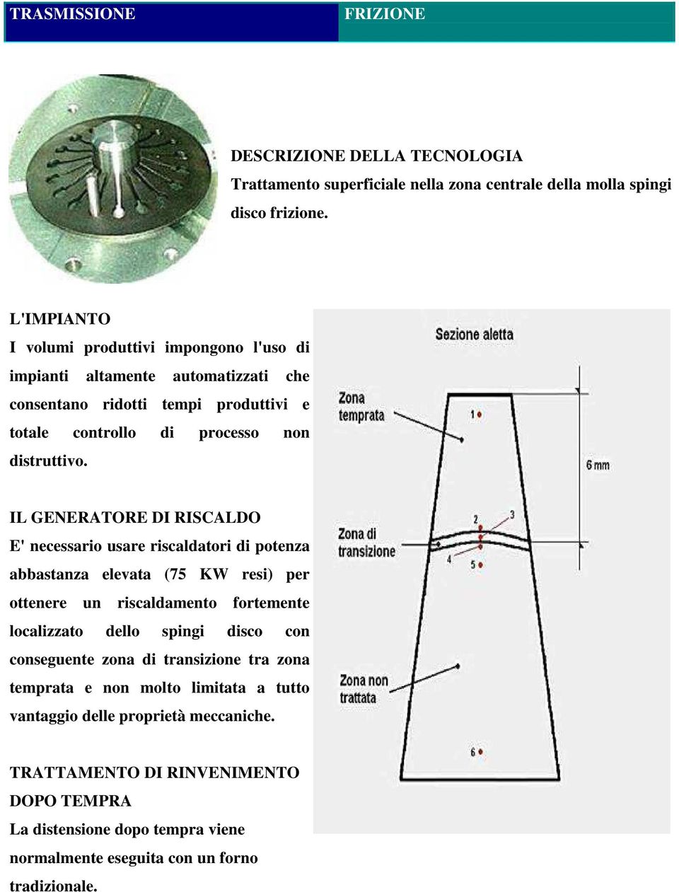 IL GENERATORE DI RISCALDO E' necessario usare riscaldatori di potenza abbastanza elevata (75 KW resi) per ottenere un riscaldamento fortemente localizzato dello spingi