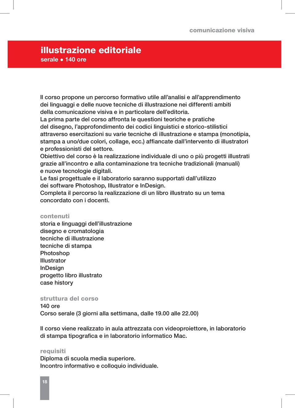 La prima parte del corso affronta le questioni teoriche e pratiche del disegno, l approfondimento dei codici linguistici e storico-stilistici attraverso esercitazioni su varie tecniche di