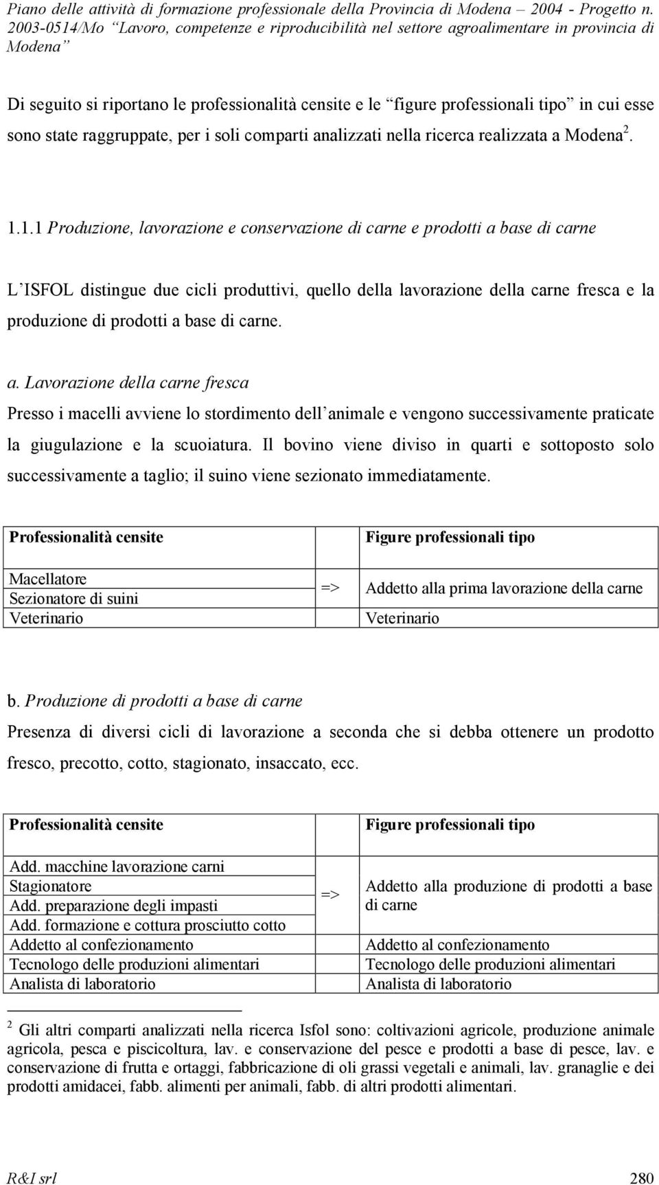 di carne. a. Lavorazione della carne fresca Presso i macelli avviene lo stordimento dell animale e vengono successivamente praticate la giugulazione e la scuoiatura.