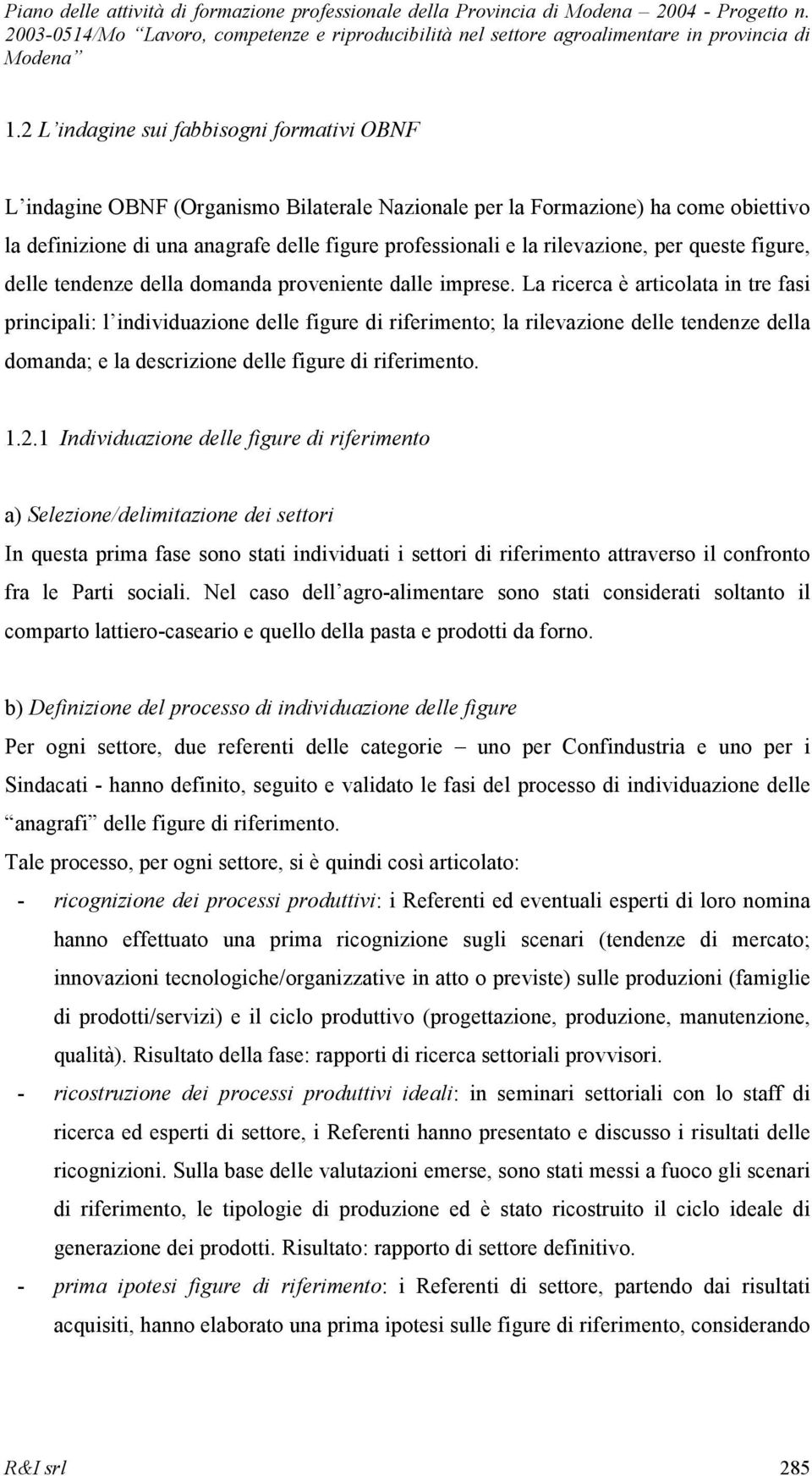 La ricerca è articolata in tre fasi principali: l individuazione delle figure di riferimento; la rilevazione delle tendenze della domanda; e la descrizione delle figure di riferimento. 1.2.