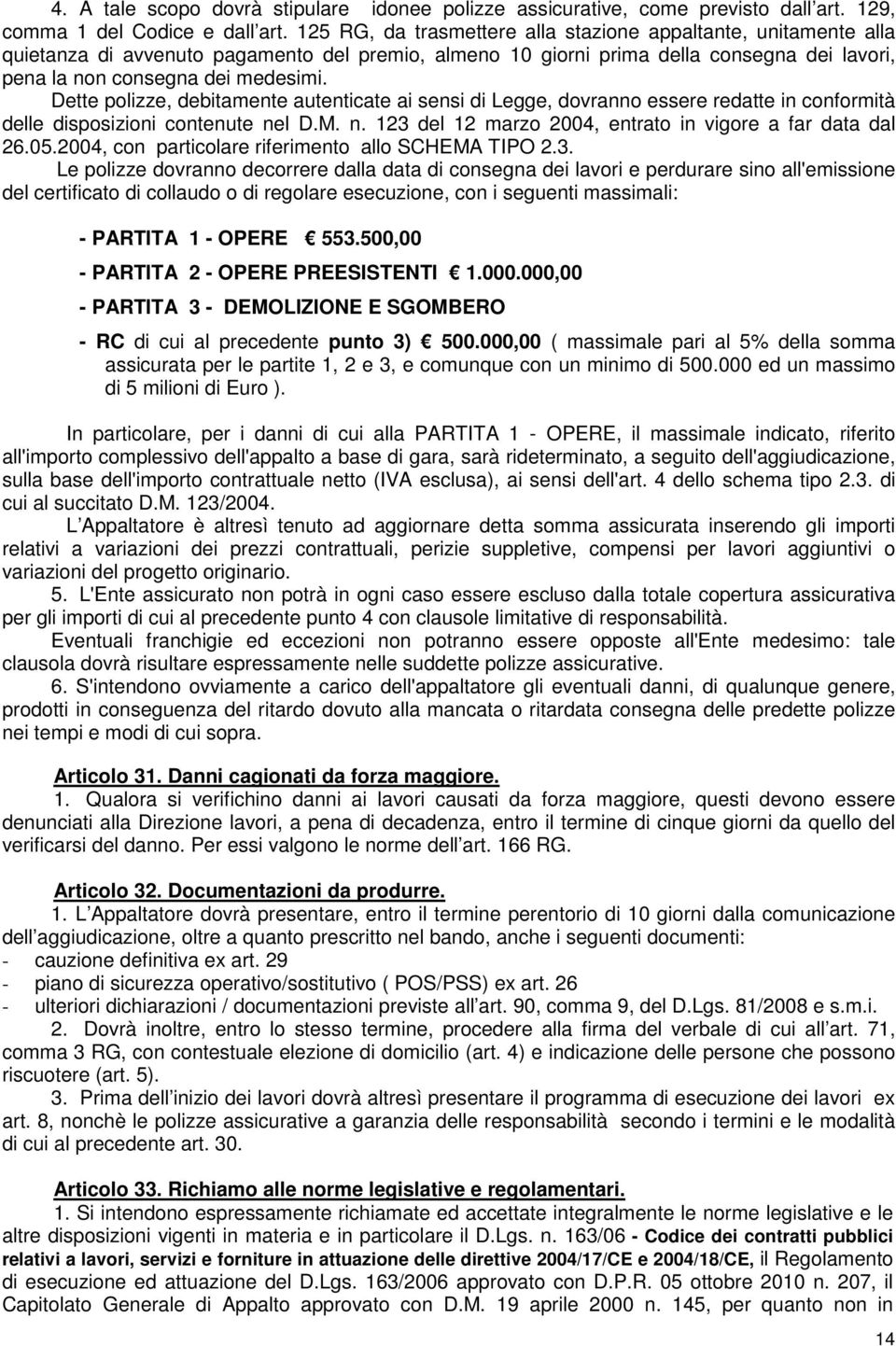 Dette polizze, debitamente autenticate ai sensi di Legge, dovranno essere redatte in conformità delle disposizioni contenute nel D.M. n. 123 del 12 marzo 2004, entrato in vigore a far data dal 26.05.