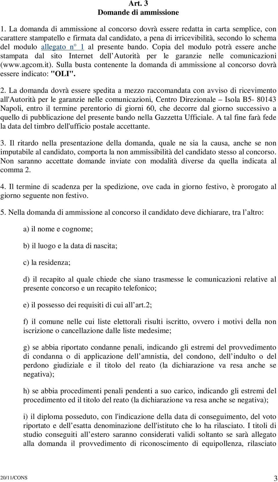 presente bando. Copia del modulo potrà essere anche stampata dal sito Internet dell Autorità per le garanzie nelle comunicazioni (www.agcom.it).