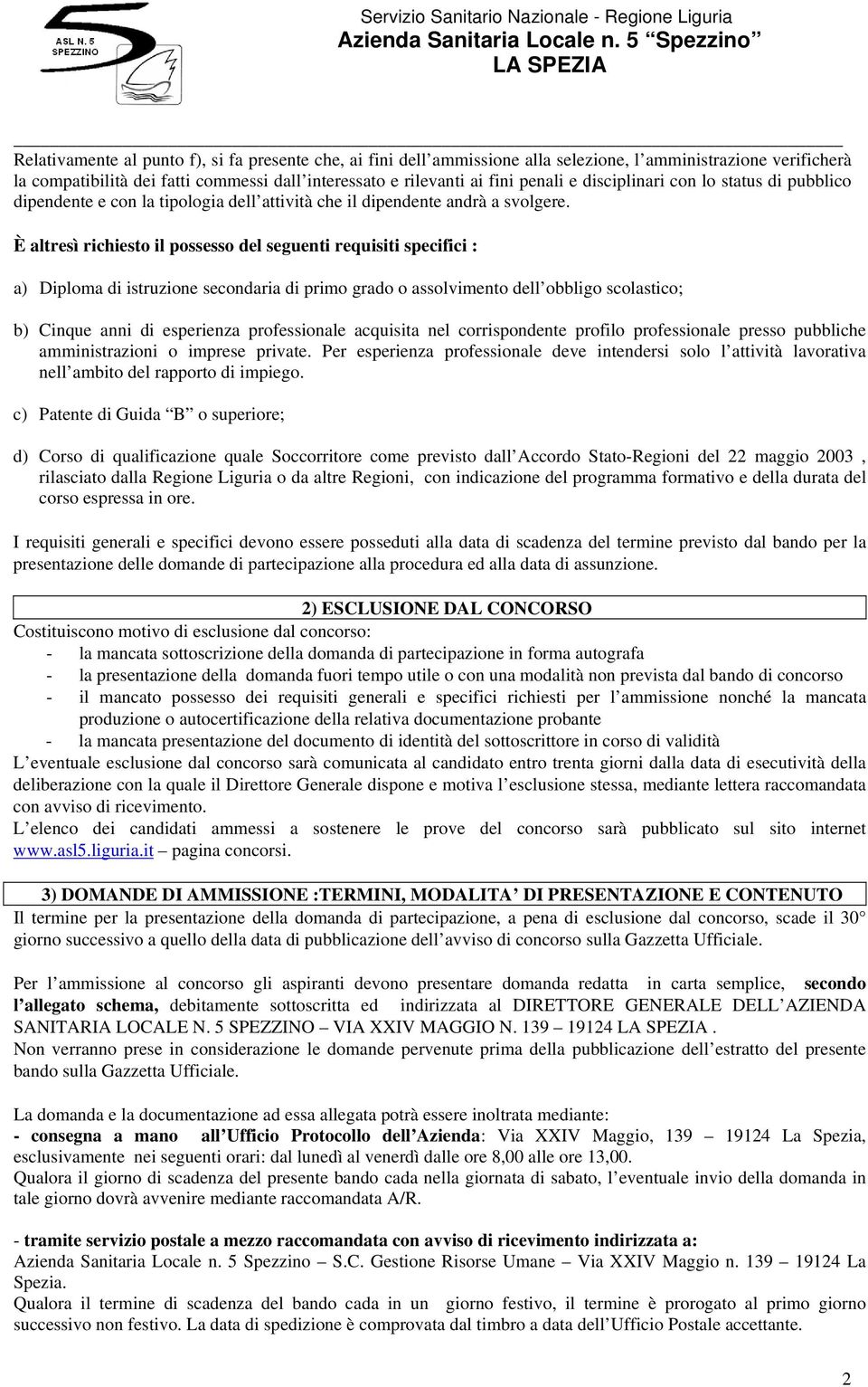 È altresì richiesto il possesso del seguenti requisiti specifici : a) Diploma di istruzione secondaria di primo grado o assolvimento dell obbligo scolastico; b) Cinque anni di esperienza