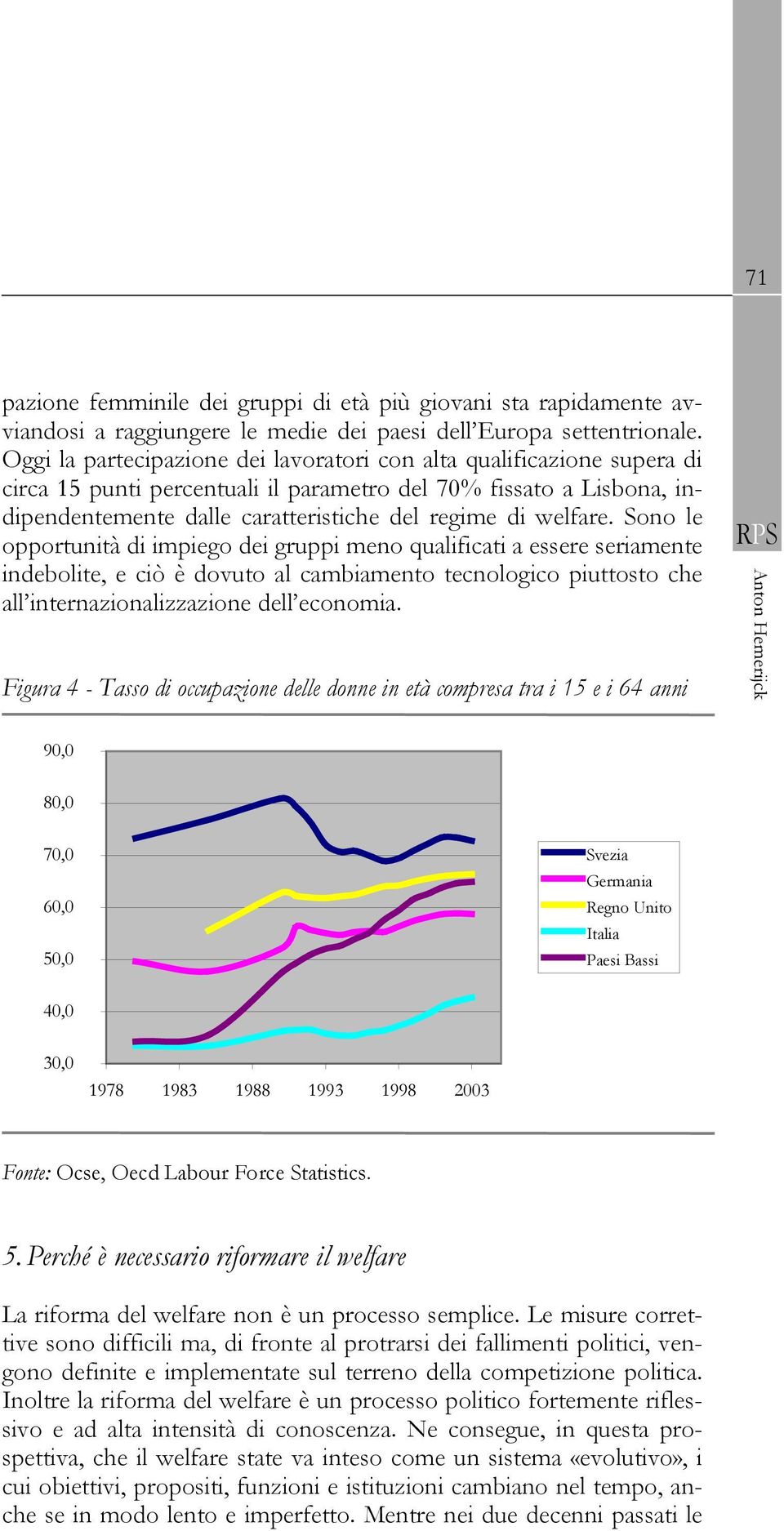 welfare. Sono le opportunità di impiego dei gruppi meno qualificati a essere seriamente indebolite, e ciò è dovuto al cambiamento tecnologico piuttosto che all internazionalizzazione dell economia.