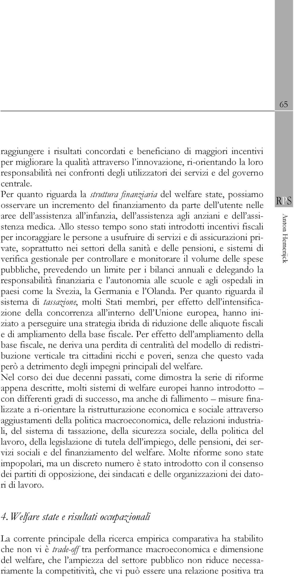 Per quanto riguarda la struttura finanziaria del welfare state, possiamo osservare un incremento del finanziamento da parte dell utente nelle aree dell assistenza all infanzia, dell assistenza agli