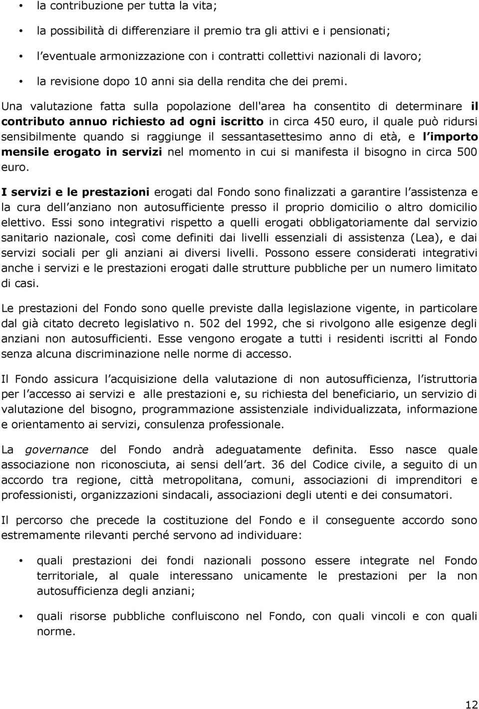 Una valutazione fatta sulla popolazione dell'area ha consentito di determinare il contributo annuo richiesto ad ogni iscritto in circa 450 euro, il quale può ridursi sensibilmente quando si raggiunge