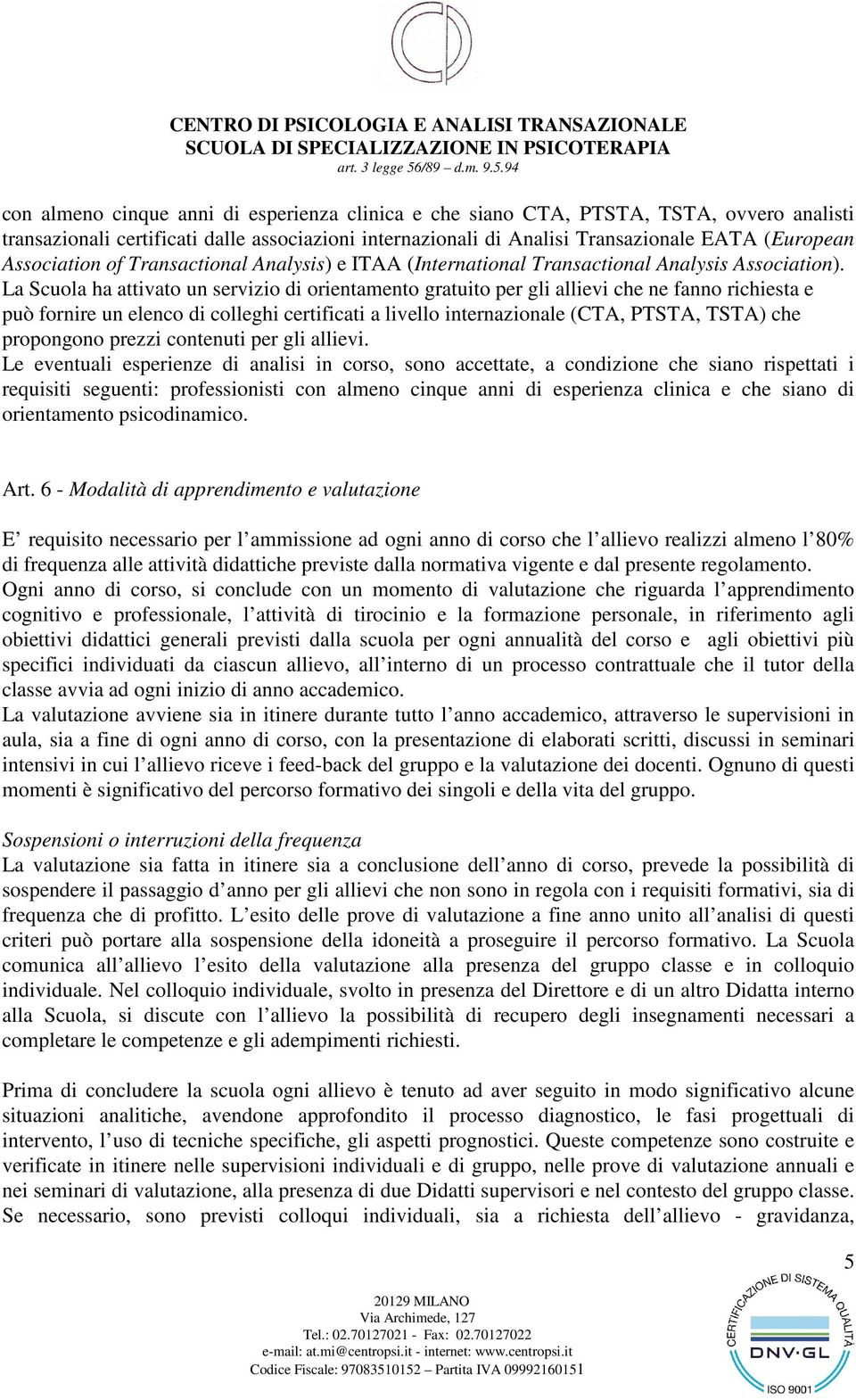 La Scuola ha attivato un servizio di orientamento gratuito per gli allievi che ne fanno richiesta e può fornire un elenco di colleghi certificati a livello internazionale (CTA, PTSTA, TSTA) che