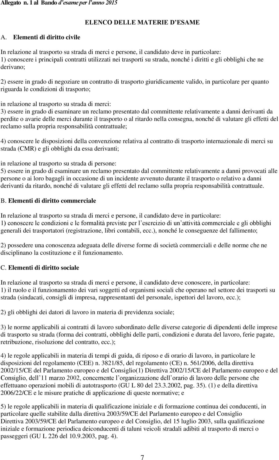 trasporti su strada, nonché i diritti e gli obblighi che ne derivano; 2) essere in grado di negoziare un contratto di trasporto giuridicamente valido, in particolare per quanto riguarda le condizioni