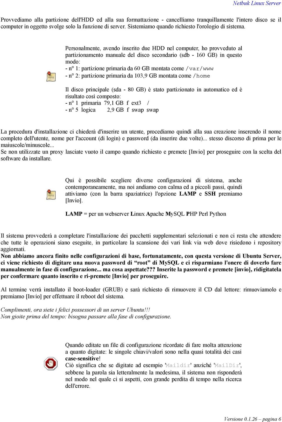 Personalmente, avendo inserito due HDD nel computer, ho provveduto al partizionamento manuale del disco secondario (sdb - 160 GB) in questo modo: - n 1: partizione primaria da 60 GB montata come