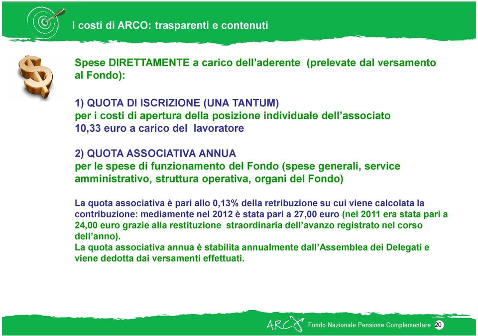 del Fondo) La quota associativa è pari allo 0,13% della retribuzione su cui viene calcolata la contribuzione: mediamente nel 2012 è stata pari a 27,00 euro (nel 2011 era stata pari a 24,00 euro