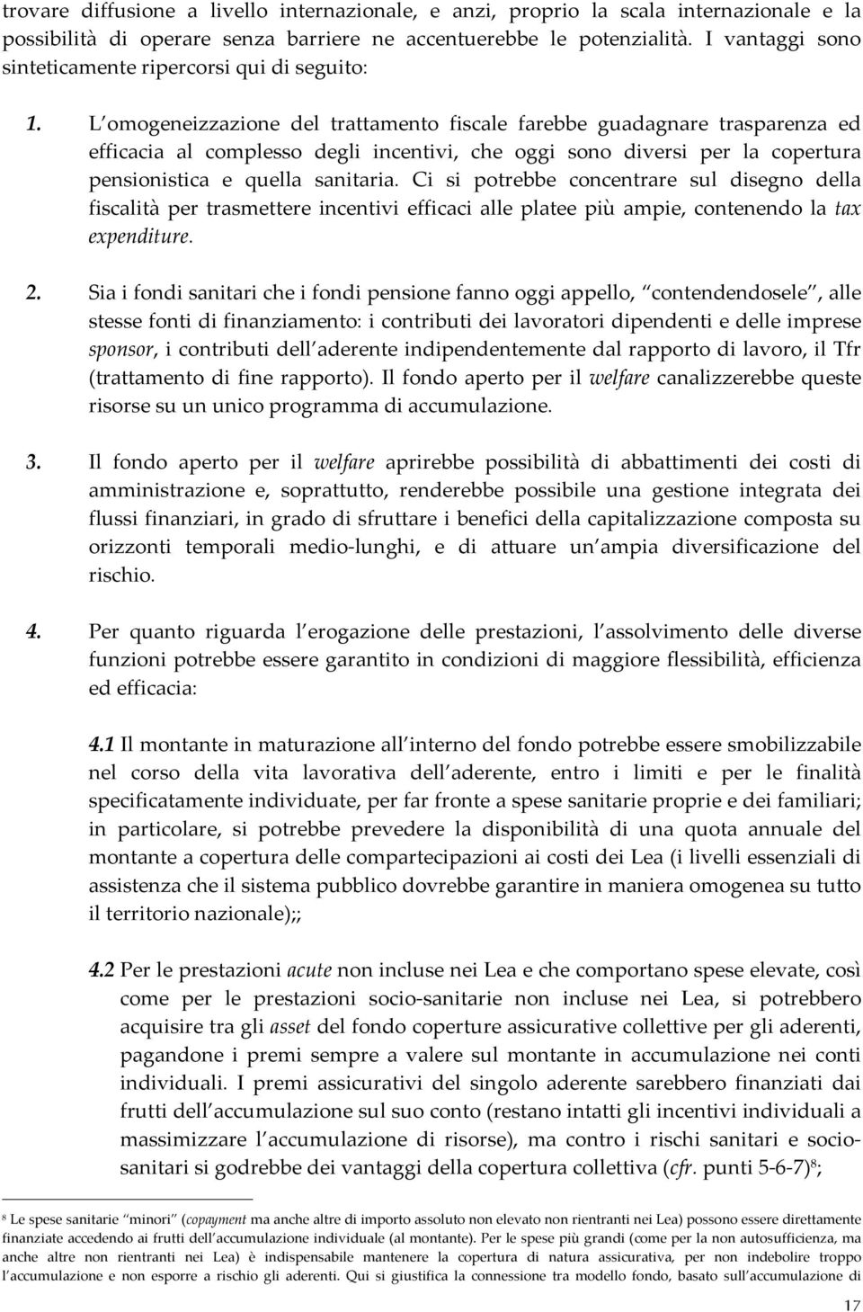 L omogeneizzazione del trattamento fiscale farebbe guadagnare trasparenza ed efficacia al complesso degli incentivi, che oggi sono diversi per la copertura pensionistica e quella sanitaria.