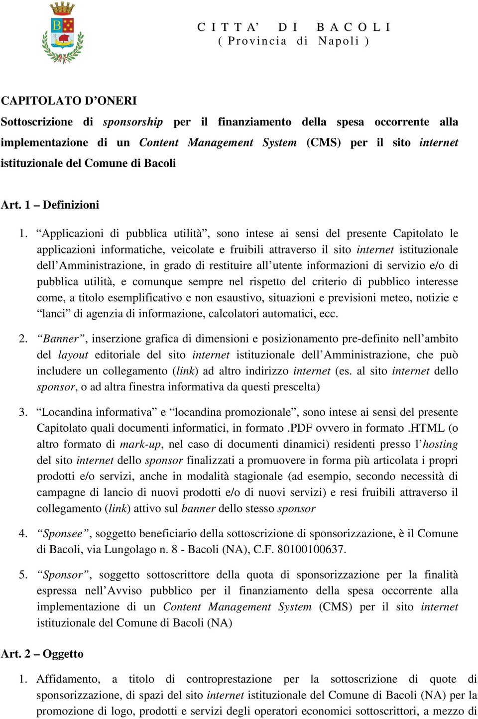 Applicazioni di pubblica utilità, sono intese ai sensi del presente Capitolato le applicazioni informatiche, veicolate e fruibili attraverso il sito internet istituzionale dell Amministrazione, in