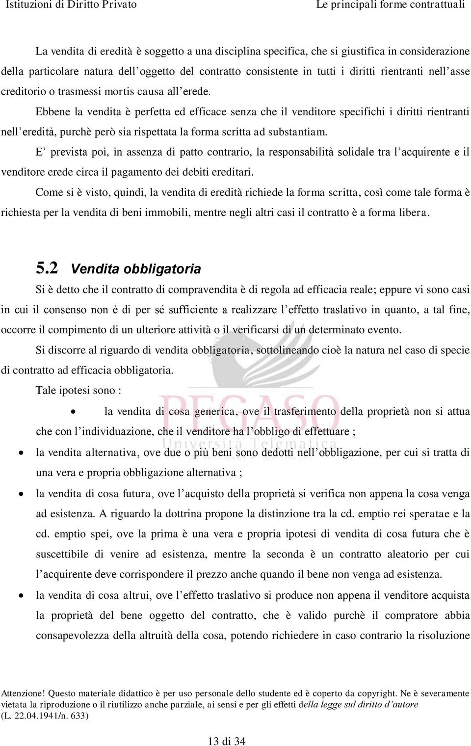 Ebbene la vendita è perfetta ed efficace senza che il venditore specifichi i diritti rientranti nell eredità, purchè però sia rispettata la forma scritta ad substantiam.