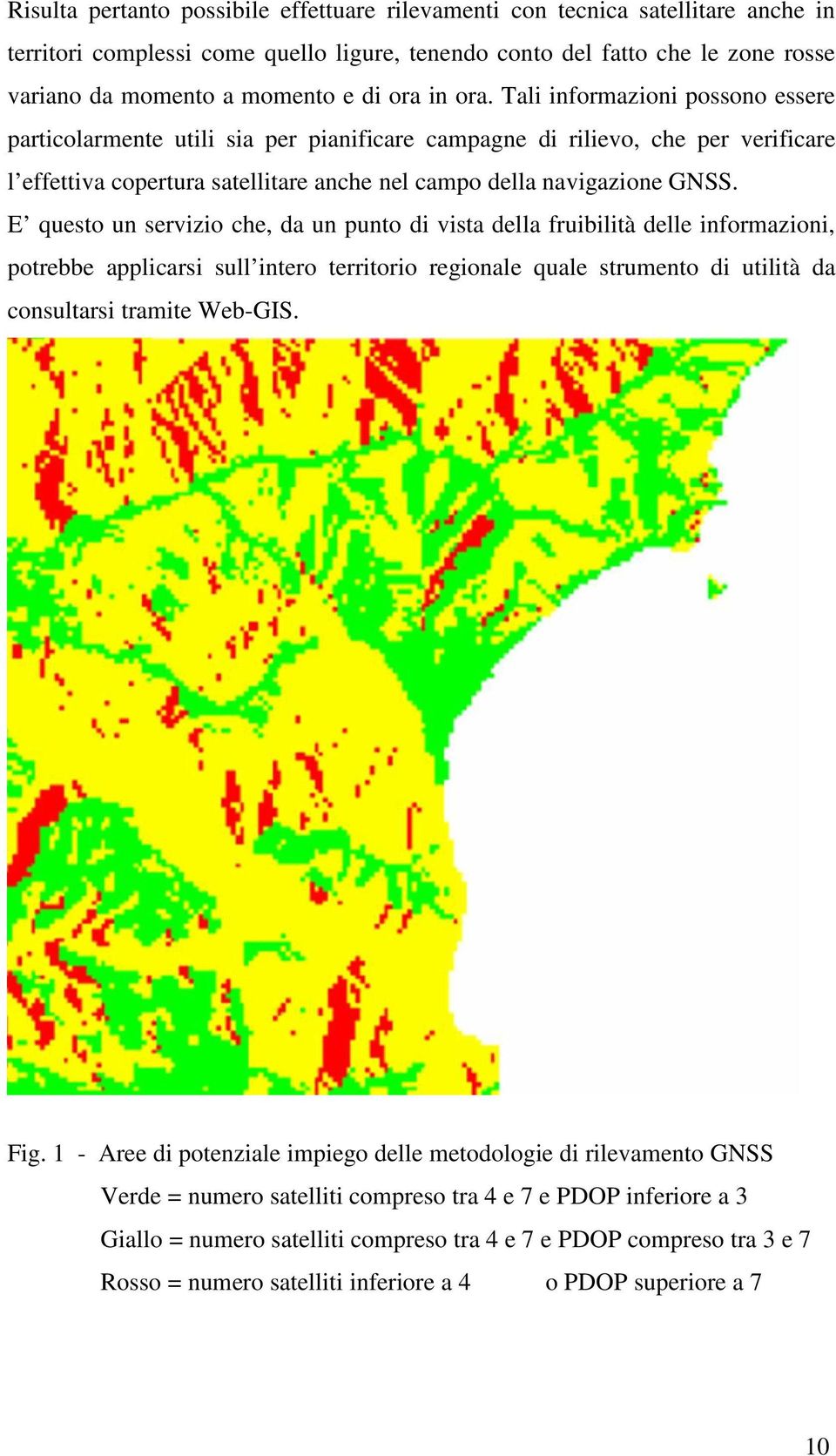 E questo un servizio che, da un punto di vista della fruibilità delle informazioni, potrebbe applicarsi sull intero territorio regionale quale strumento di utilità da consultarsi tramite Web-GIS. Fig.