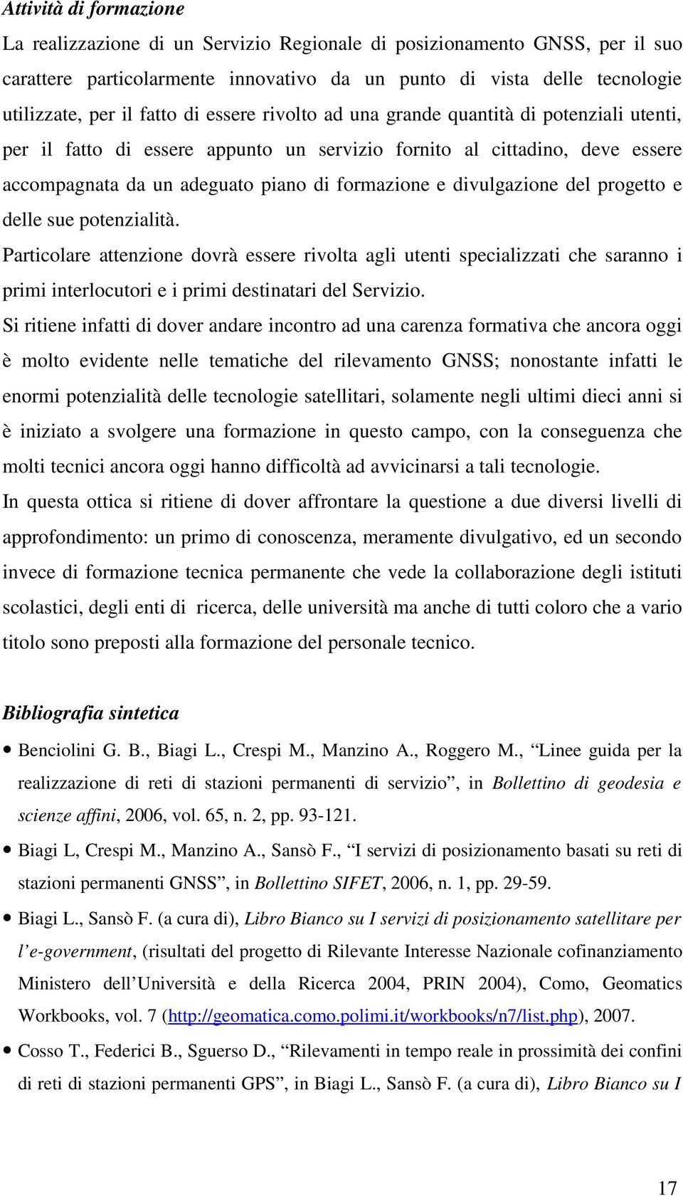 divulgazione del progetto e delle sue potenzialità. Particolare attenzione dovrà essere rivolta agli utenti specializzati che saranno i primi interlocutori e i primi destinatari del Servizio.