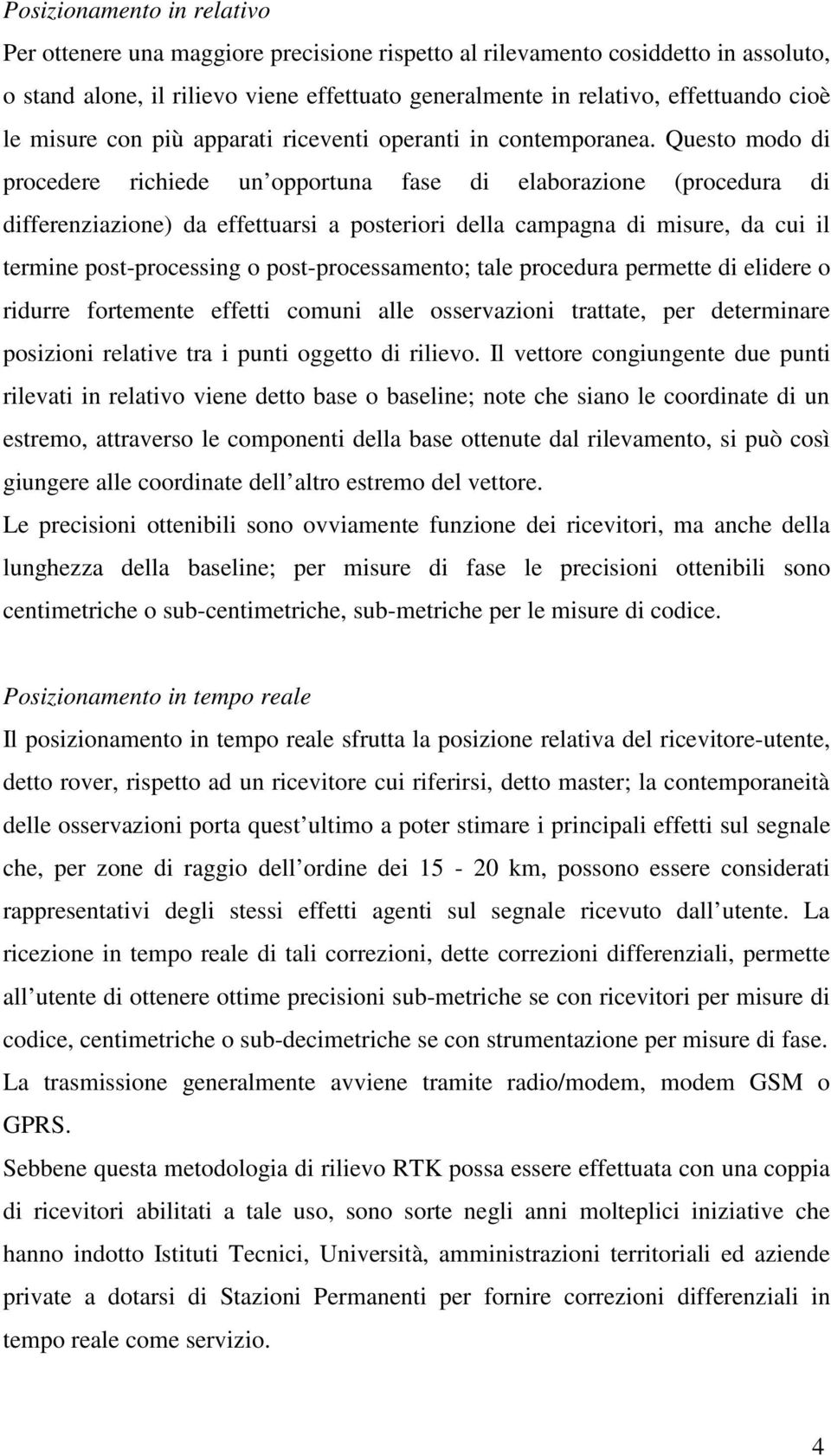 Questo modo di procedere richiede un opportuna fase di elaborazione (procedura di differenziazione) da effettuarsi a posteriori della campagna di misure, da cui il termine post-processing o