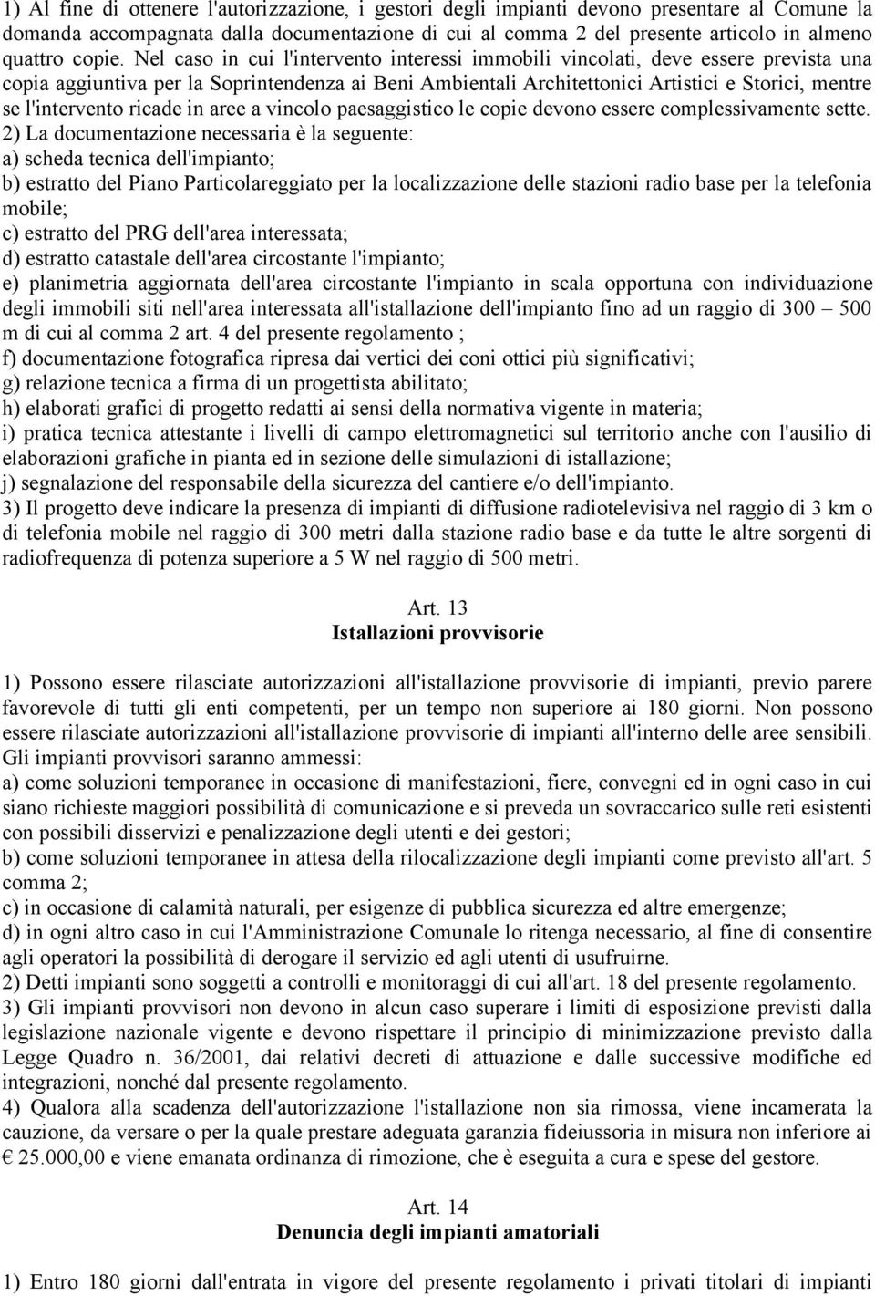 Nel caso in cui l'intervento interessi immobili vincolati, deve essere prevista una copia aggiuntiva per la Soprintendenza ai Beni Ambientali Architettonici Artistici e Storici, mentre se