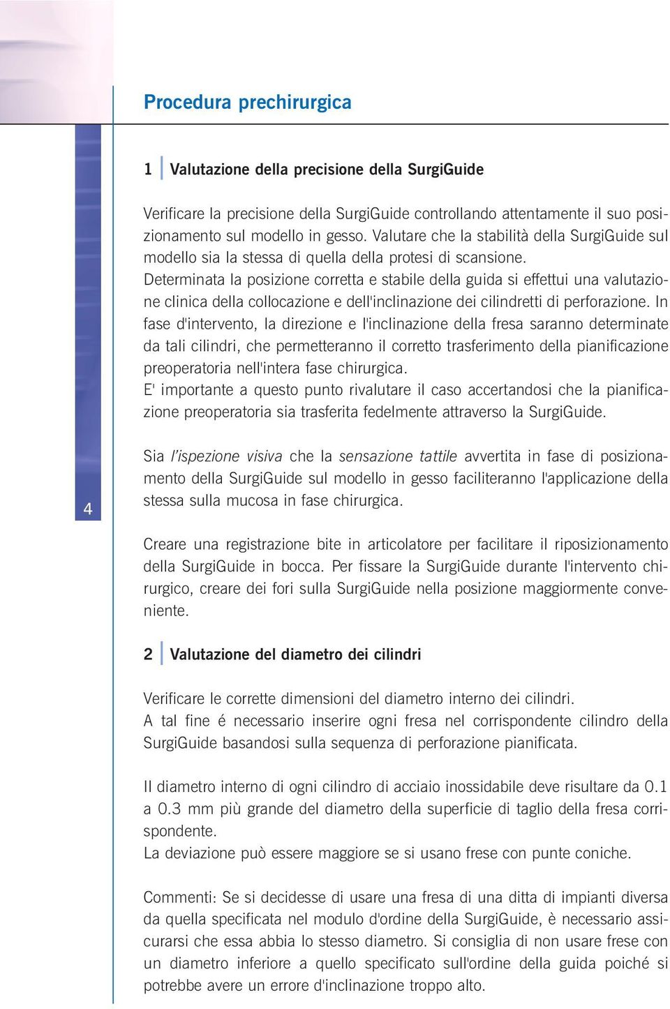 Determinata la posizione corretta e stabile della guida si effettui una valutazione clinica della collocazione e dell'inclinazione dei cilindretti di perforazione.