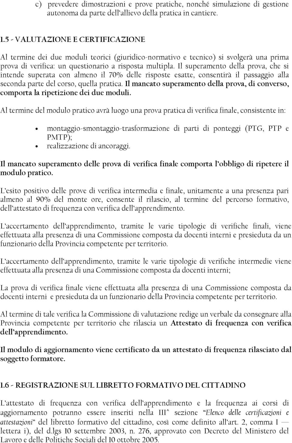 Il superamento della prova, che si intende superata con almeno il 70% delle risposte esatte, consentirà il passaggio alla seconda parte del corso, quella pratica.