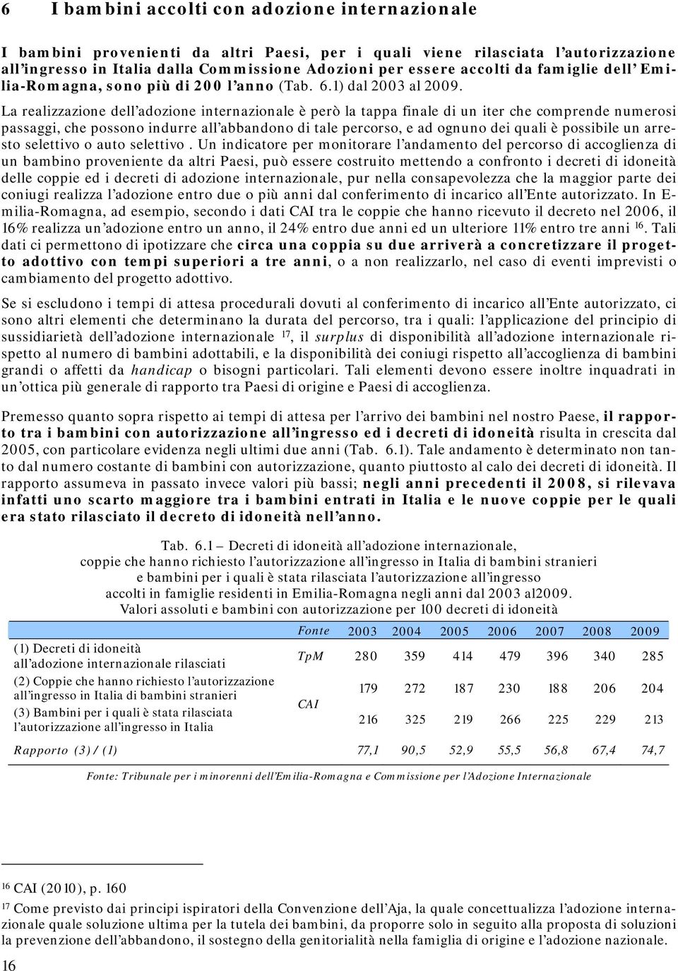 La realizzazione dell adozione internazionale è però la tappa finale di un iter che comprende numerosi passaggi, che possono indurre all abbandono di tale percorso, e ad ognuno dei quali è possibile