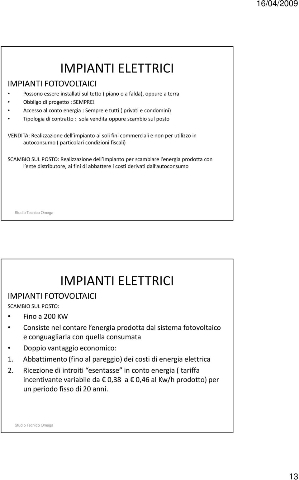 utilizzo in autoconsumo ( particolari condizioni fiscali) SCAMBIO SUL POSTO: Realizzazione dell impianto per scambiare l energia prodotta con l ente distributore, ai fini di abbattere i costi