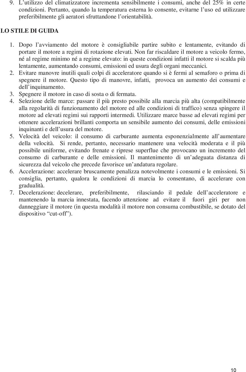 Dopo l avviamento del motore è consigliabile partire subito e lentamente, evitando di portare il motore a regimi di rotazione elevati.