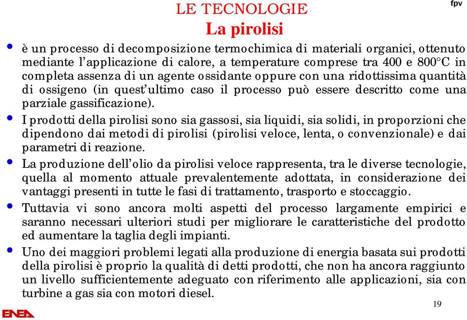 I prodotti della pirolisi sono sia gassosi, sia liquidi, sia solidi, in proporzioni che dipendono dai metodi di pirolisi (pirolisi veloce, lenta, o convenzionale) e dai parametri di reazione.